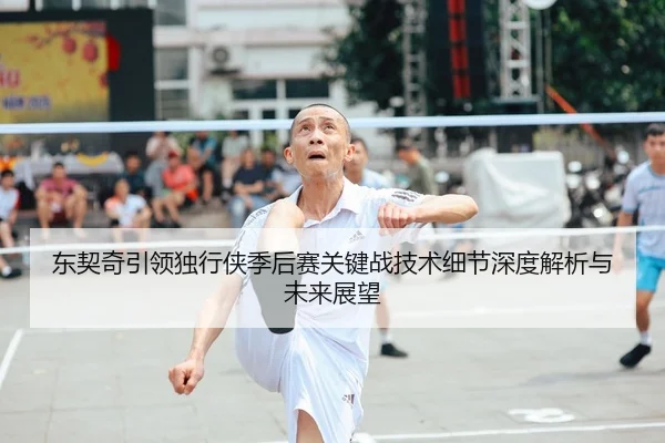 东契奇引领独行侠季后赛关键战技术细节深度解析与未来展望